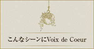 こんなシーンにVoix de Coeur